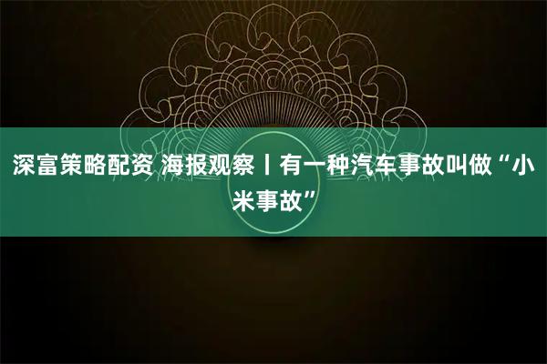 深富策略配资 海报观察丨有一种汽车事故叫做“小米事故”