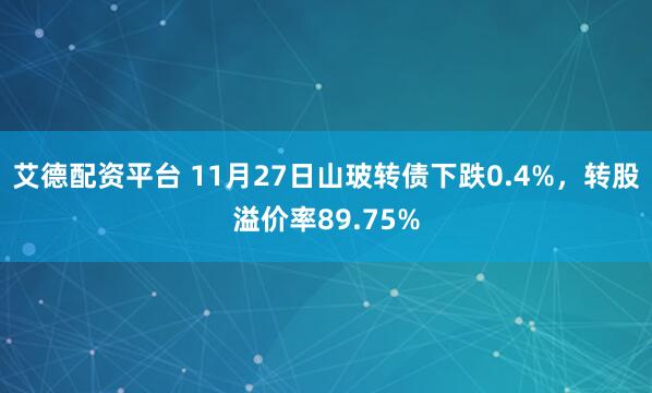 艾德配资平台 11月27日山玻转债下跌0.4%，转股溢价率89.75%