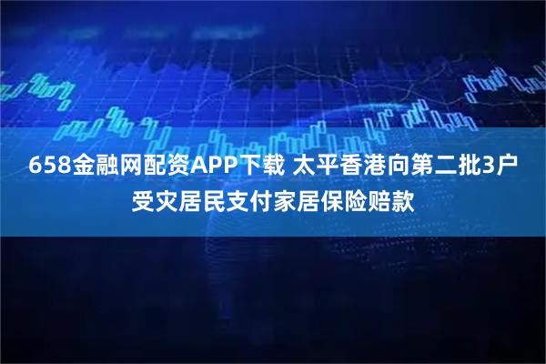 658金融网配资APP下载 太平香港向第二批3户受灾居民支付家居保险赔款