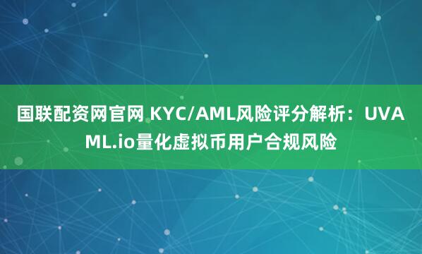 国联配资网官网 KYC/AML风险评分解析：UVAML.io量化虚拟币用户合规风险