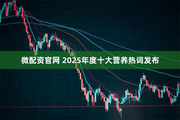 微配资官网 2025年度十大营养热词发布