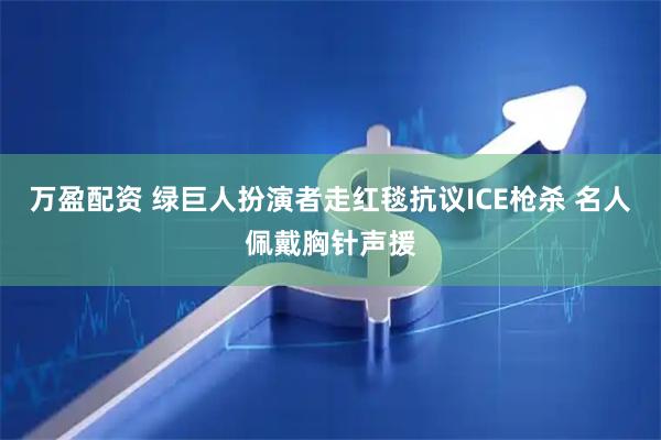 万盈配资 绿巨人扮演者走红毯抗议ICE枪杀 名人佩戴胸针声援