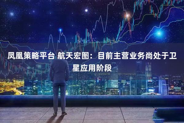 凤凰策略平台 航天宏图：目前主营业务尚处于卫星应用阶段