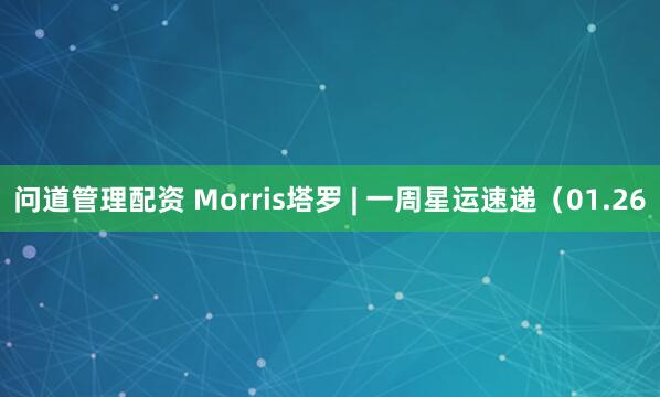 问道管理配资 Morris塔罗 | 一周星运速递（01.26