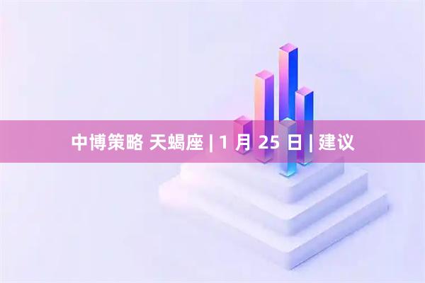 中博策略 天蝎座 | 1 月 25 日 | 建议