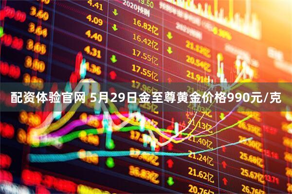 配资体验官网 5月29日金至尊黄金价格990元/克