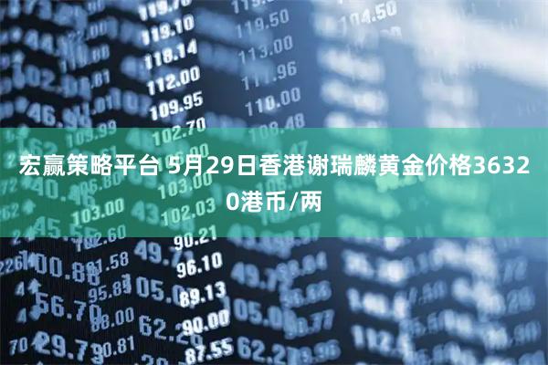 宏赢策略平台 5月29日香港谢瑞麟黄金价格36320港币/两