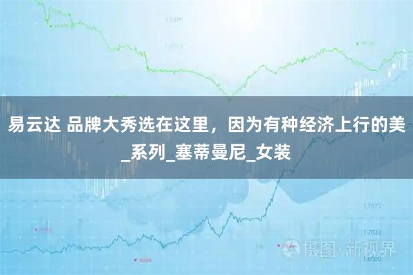 易云达 品牌大秀选在这里，因为有种经济上行的美_系列_塞蒂曼尼_女装