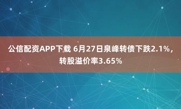 公信配资APP下载 6月27日泉峰转债下跌2.1%，转股溢价率3.65%
