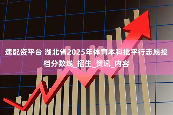 速配资平台 湖北省2025年体育本科批平行志愿投档分数线_招生_资讯_内容