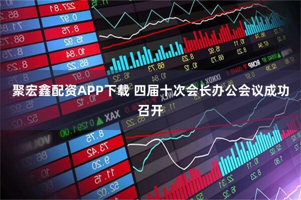 聚宏鑫配资APP下载 四届十次会长办公会议成功召开