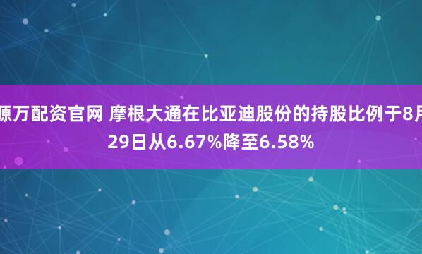 源万配资官网 摩根大通在比亚迪股份的持股比例于8月29日从6.67%降至6.58%