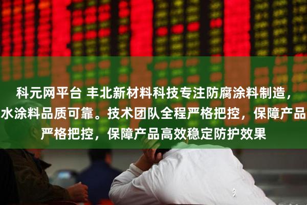 科元网平台 丰北新材料科技专注防腐涂料制造，冷喷锌漆与氰凝防水涂料品质可靠。技术团队全程严格把控，保障产品高效稳定防护效果